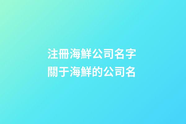 注冊海鮮公司名字 關于海鮮的公司名